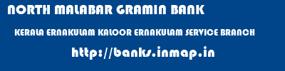 NORTH MALABAR GRAMIN BANK  KERALA ERNAKULAM KALOOR ERNAKULAM SERVICE BRANCH  banks information 